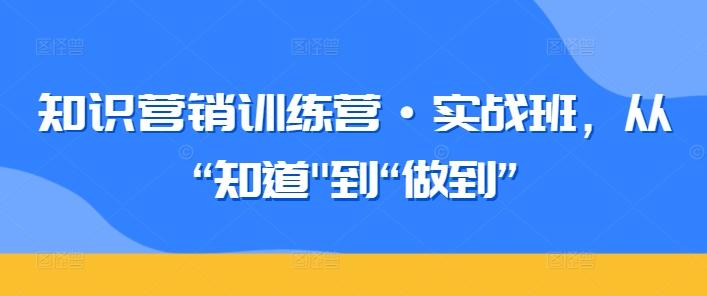 知识营销训练营·实战班，从“知道-创薯资源