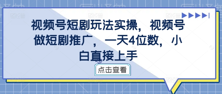 视频号短剧玩法实操，视频号做短剧推广，一天4位数，小白直接上手-创薯资源