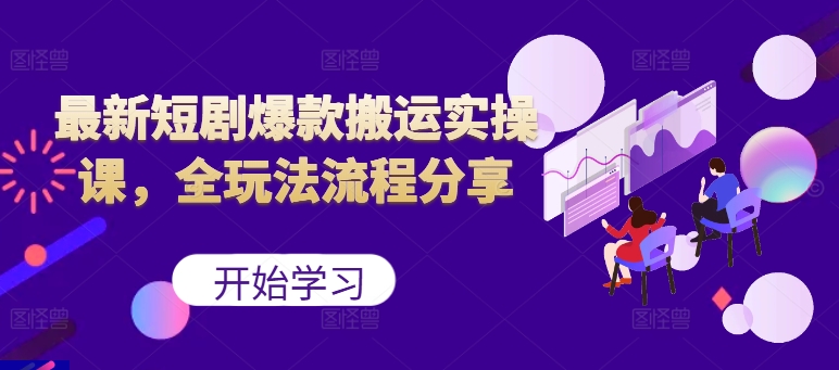 最新短剧爆款搬运实操课，全玩法流程分享(上)-创薯资源
