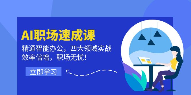 AI职场速成课：精通智能办公，四大领域实战，效率倍增，职场无忧！-创薯资源