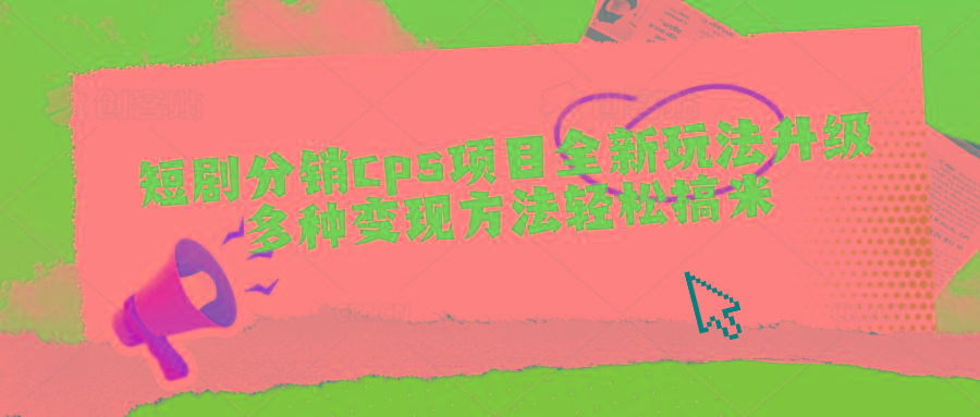 短剧分销cps项目全新玩法升级，多种变现方法轻松搞米-创薯资源