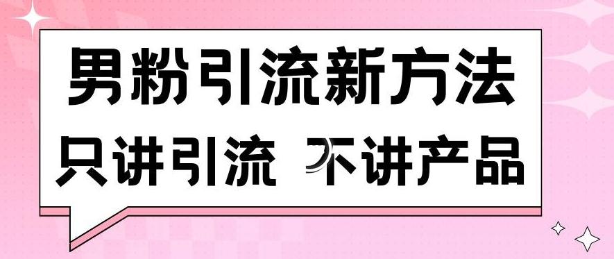 男粉引流新方法日引流100多个男粉只讲引流不讲产品不违规不封号【揭秘】-创薯资源