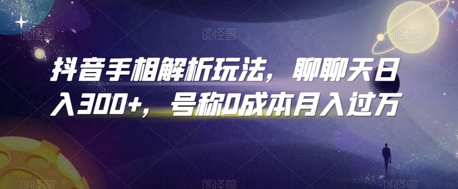 抖音手相解析玩法，聊聊天日入300+，号称0成本月入过万【揭秘】-创薯资源