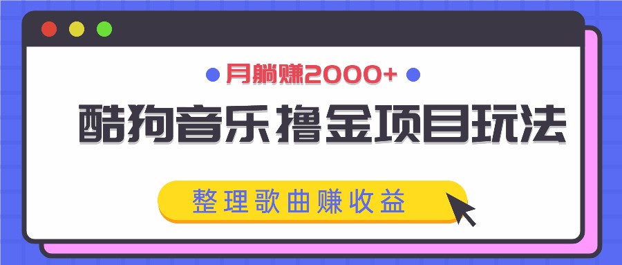 酷狗音乐撸金项目玩法，整理歌曲赚收益，月躺赚2000+-创薯资源
