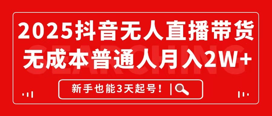 2025抖音无人直播带货，无成本月入2W+，新手也能3天起号！-创薯资源