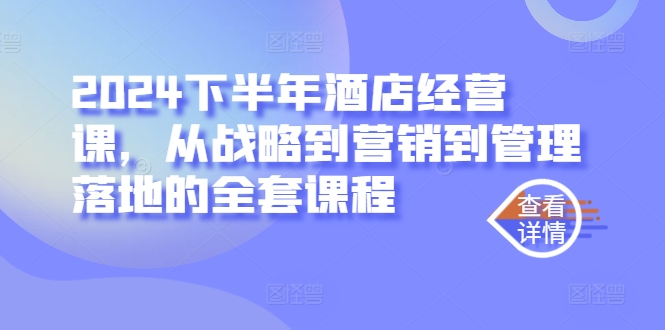 2024下半年酒店经营课，从战略到营销到管理落地的全套课程-创薯资源