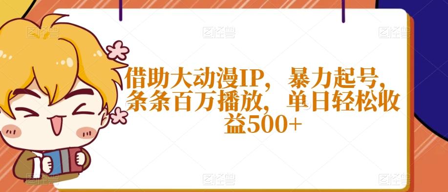 借助大动漫IP，暴力起号，条条百万播放，单日轻松收益500+【揭秘】-创薯资源