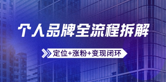 个人品牌全流程拆解：定位+涨粉+变现闭环，微信生态运营与资源整合-创薯资源