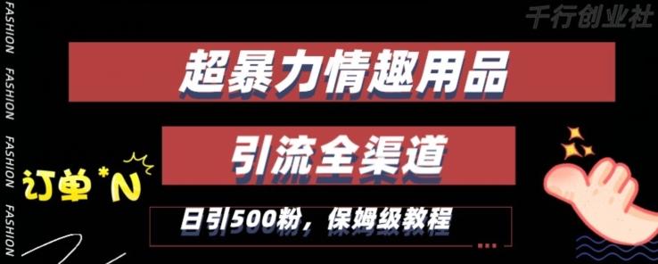最新情趣项目引流全渠道，自带高流量，保姆级教程，轻松破百单，日引500+粉【揭秘】-创薯资源