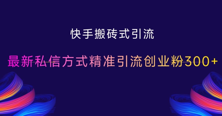快手搬砖式引流，最新私信方式精准引流创业粉300+-创薯资源