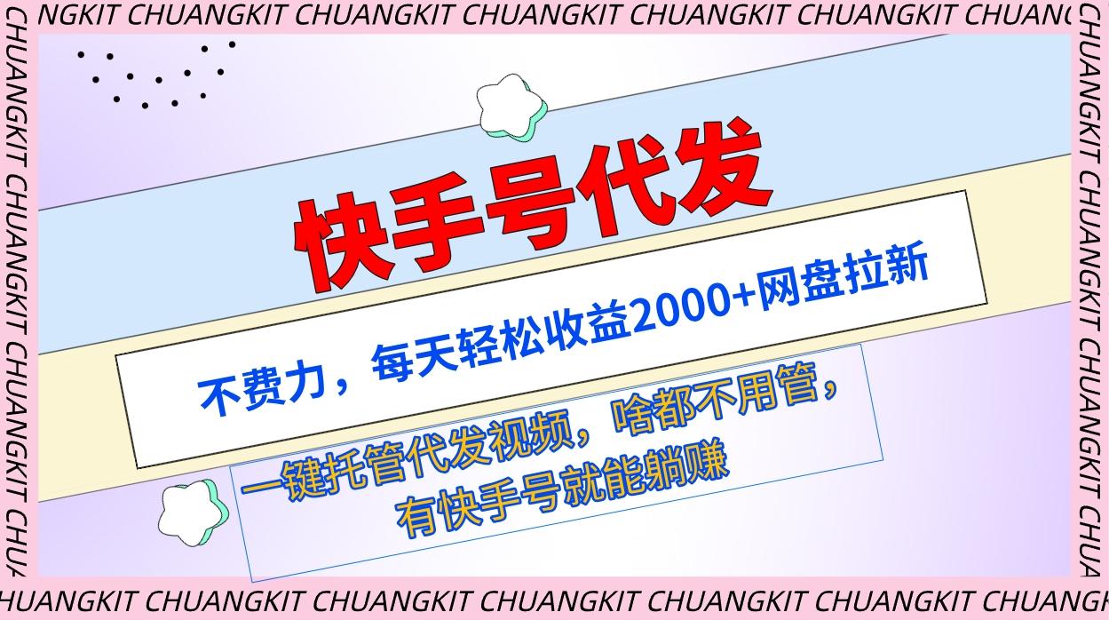 (9492期)快手号代发：不费力，每天轻松收益2000+网盘拉新一键托管代发视频-创薯资源
