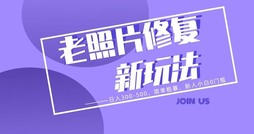 老照片修复新玩法，日入300-500，简单粗暴，新人小白0门槛-创薯资源