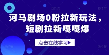 河马剧场0粉拉新玩法，短剧拉新嘎嘎爆-创薯资源