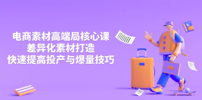 3月电商素材高端局核心课，差异化素材打造，快速提高投产与爆量技巧-创薯资源