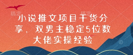 小说推文项目干货分享，双男主稳定5位数大佬实操经验-创薯资源