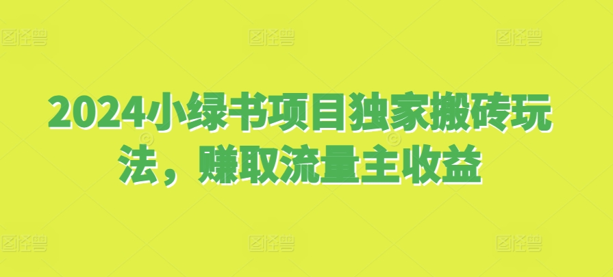 2024小绿书项目独家搬砖玩法，赚取流量主收益-创薯资源