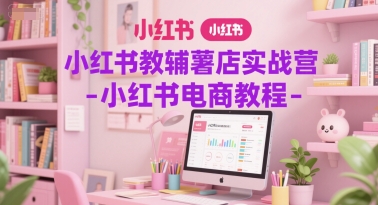小红书教辅薯店实战营-小红书电商教程-创薯资源
