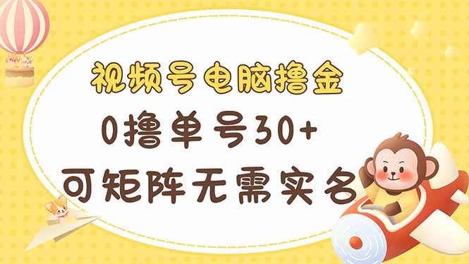 视频号电脑撸金 0撸单号30+ 可矩阵 无需实名多号多得-创薯资源