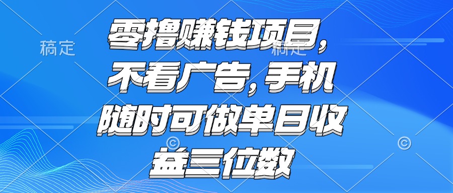 零撸赚钱项目 不看广告 手机随时可做 单日收益三位数-创薯资源