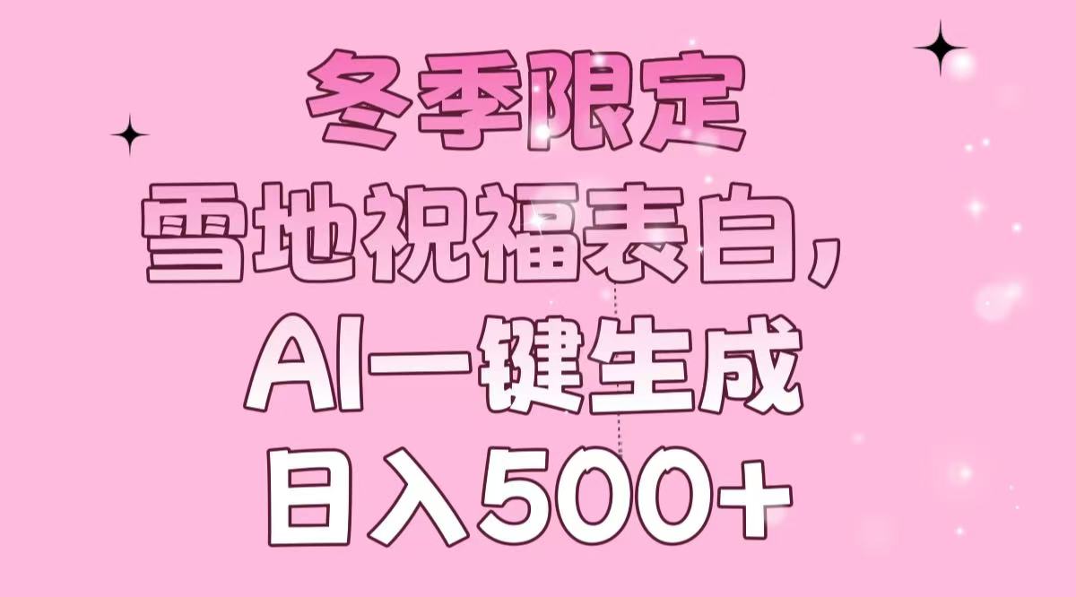 冬季限定，雪地祝福表白，AI一键生成，日入500+-创薯资源