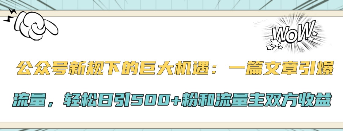 公众号新规下的巨大机遇：一篇文章引爆流量，轻松日引500+粉和流量主双方收益-创薯资源