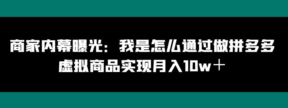 商家内幕曝光：我是怎么通过做拼多多虚拟商品实现月入10w＋-创薯资源