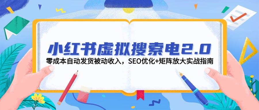 小红书虚拟搜索电2.0，零成本自动发货被动收入，SEO优化+矩阵放大实战指南-创薯资源