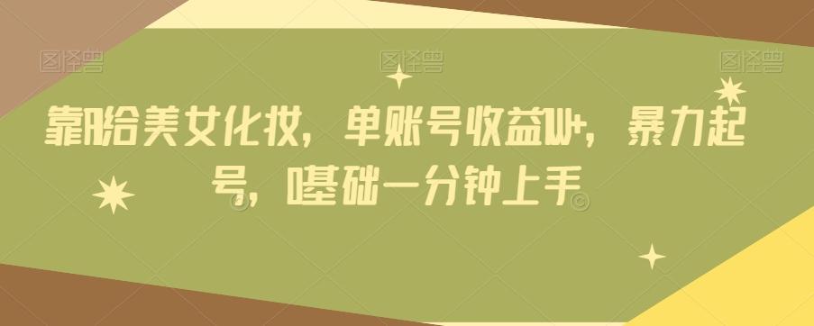 靠AI给美女化妆，单账号收益1W+，暴力起号，0基础一分钟上手-创薯资源
