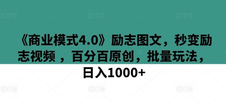 《商业模式4.0》励志图文，秒变励志视频 ，百分百原创，批量玩法，日入1000+【揭秘】-创薯资源