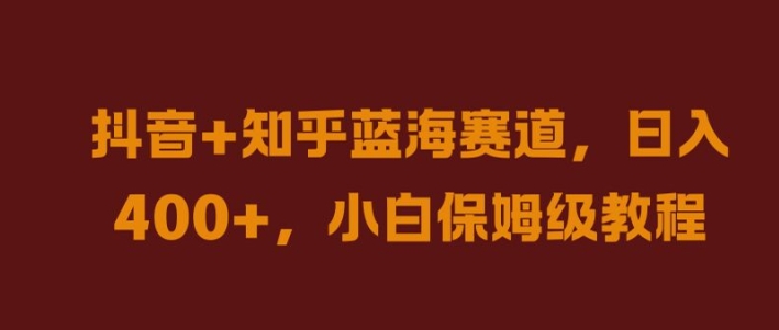 抖音+知乎蓝海赛道，日入几张，小白保姆级教程【揭秘】-创薯资源