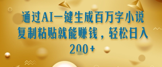 通过AI一键生成百万字小说复制粘贴就能挣钱，轻松日入2张+【揭秘】-创薯资源