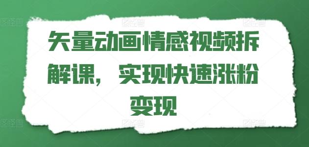 矢量动画情感视频拆解课，实现快速涨粉变现-创薯资源