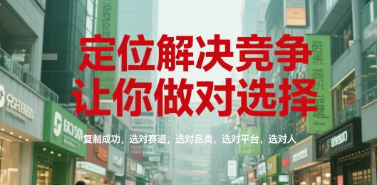 定位解决竞争，让你做对选择，复制成功，选对赛道，选对品类，选对平台，选对人-创薯资源
