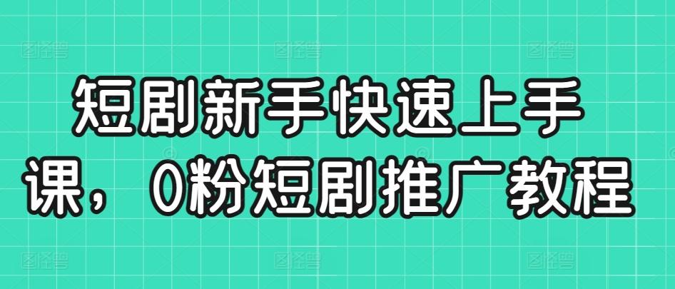 短剧新手快速上手课，0粉短剧推广教程-创薯资源
