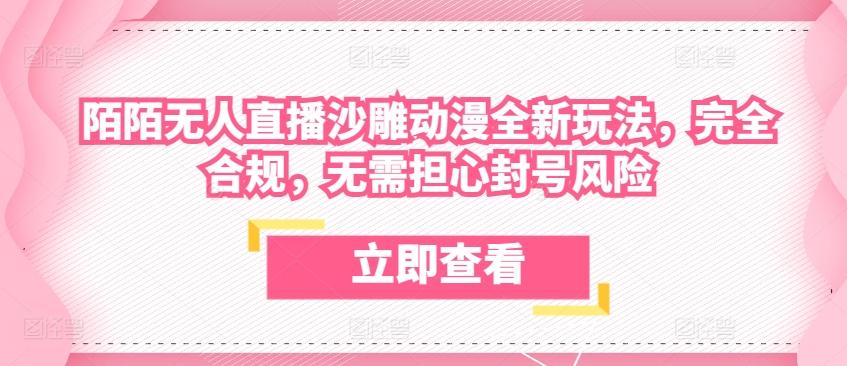 陌陌无人直播沙雕动漫全新玩法，完全合规，无需担心封号风险【揭秘】-创薯资源