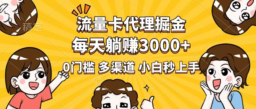 流量卡代理掘金，0门槛，每天躺赚3000+，多种推广渠道，新手小白轻松上手-创薯资源
