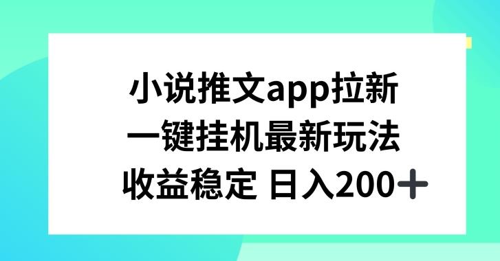 小说推文APP拉新，一键挂JI新玩法，收益稳定日入200+【揭秘】-创薯资源