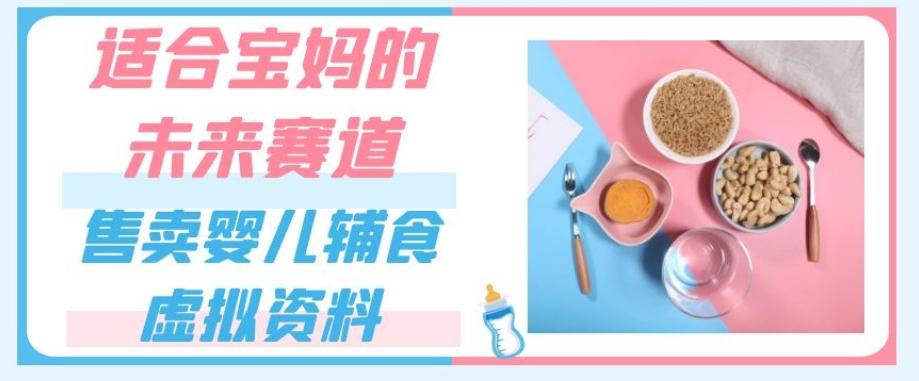 适合宝妈的未来赛道，售卖婴儿辅食虚拟资料，一份9.9-69.9元闭眼赚钱-创薯资源