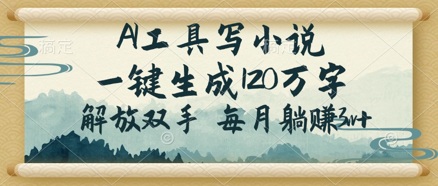 AI工具写小说，一键生成120万字，解放双手，每月躺赚3w+-创薯资源