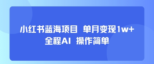 小红书蓝海项目 单月变现1w+ 全程AI 操作简单-创薯资源