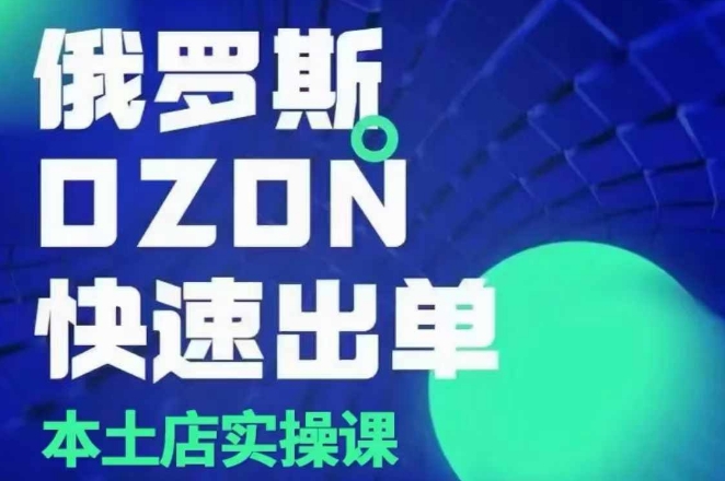 俄罗斯OZON本土店实操课，​OZON本土店运营选品变现-创薯资源