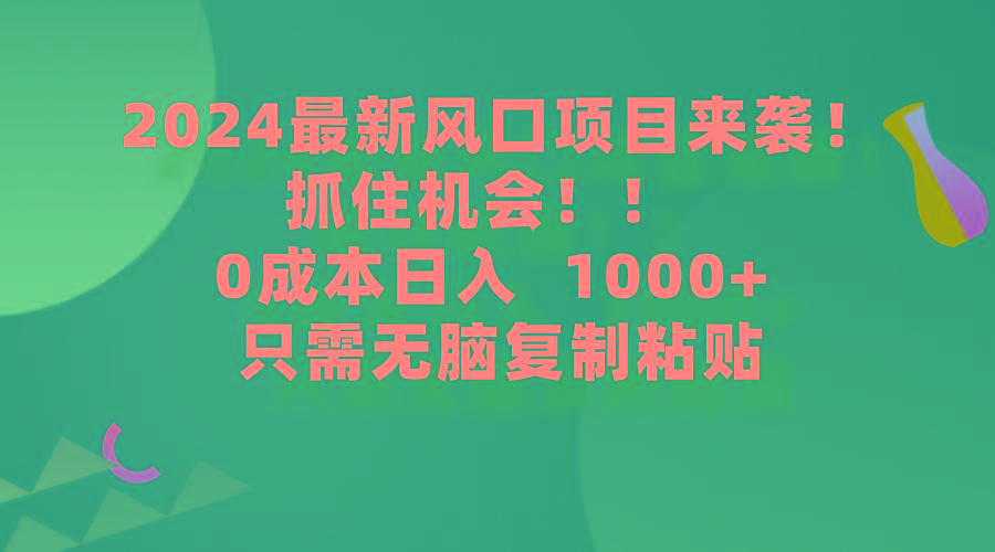 (9899期)2024最新风口项目来袭，抓住机会，0成本一部手机日入1000+，只需无脑复…-创薯资源