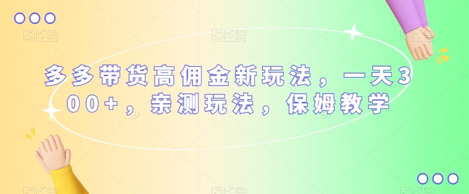 多多带货高佣金新玩法，一天300+，亲测玩法，保姆教学-创薯资源