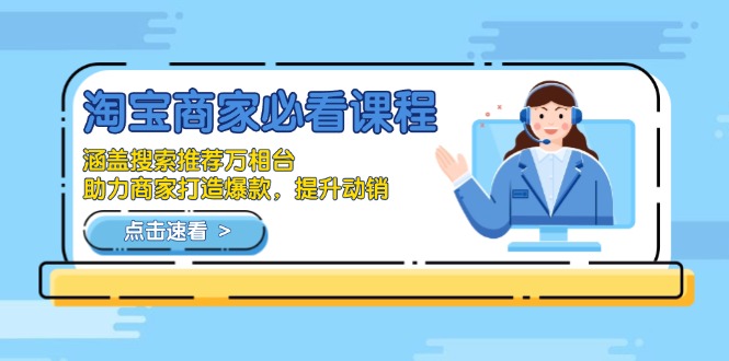淘宝商家必看课程，涵盖搜索推荐万相台，助力商家打造爆款，提升动销-创薯资源