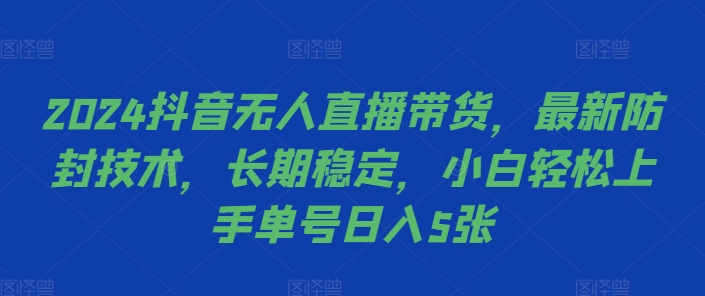 2024抖音无人直播带货，最新防封技术，长期稳定，小白轻松上手单号日入5张【揭秘】-创薯资源