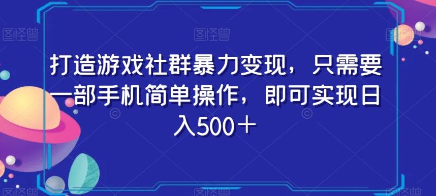打造游戏社群暴力变现，只需要一部手机简单操作，即可实现日入500＋【揭秘】-创薯资源