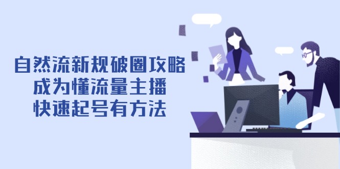 自然流新规破圈攻略【4月6更新】：成为懂流量主播，快速起号有方法-创薯资源