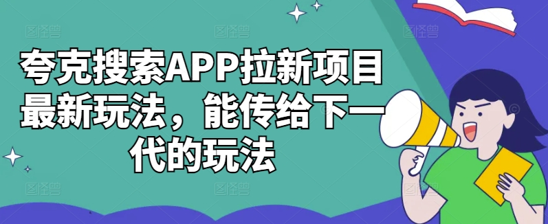 夸克搜索APP拉新项目最新玩法，能传给下一代的玩法-创薯资源