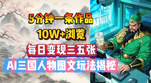 5分钟一条作品，10W+浏览，每日变现三五张，AI三国人物图文玩法揭秘-创薯资源