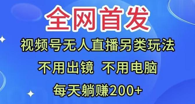 全网首发：视频号无人直播另类玩法，无需电脑，每天躺赚200+-创薯资源